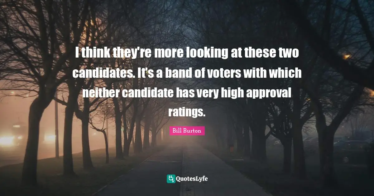 I think they're more looking at these two candidates. It's a band of voters with which neither candidate has very high approval ratings.
