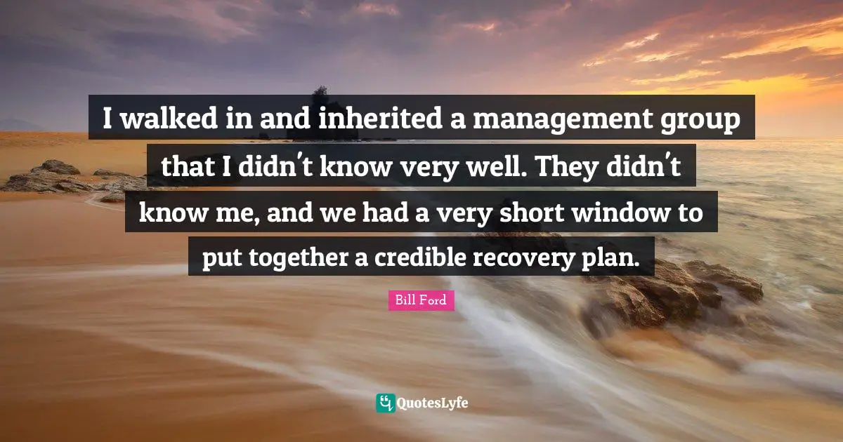 I walked in and inherited a management group that I didn't know very well. They didn't know me, and we had a very short window to put together a credible recovery plan.