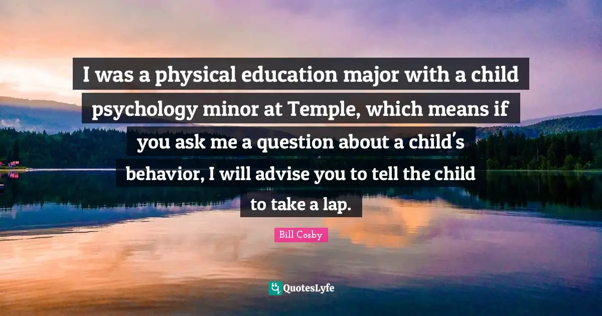I was a physical education major with a child psychology minor at Temple, which means if you ask me a question about a child's behavior, I will advise you to tell the child to take a lap.