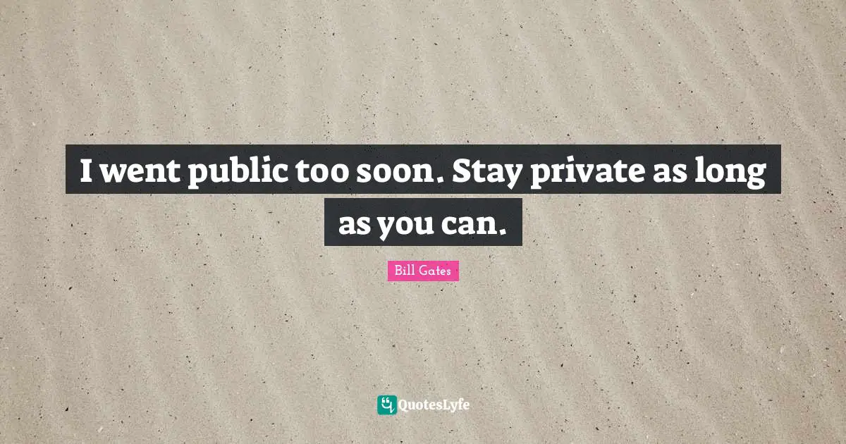 I went public too soon. Stay private as long as you can.
