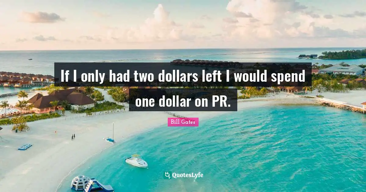 If I only had two dollars left I would spend one dollar on PR.