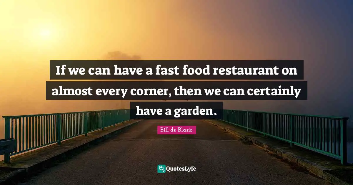Fast Food Quotes: "If we can have a fast food restaurant on almost every corner, then we can certainly have a garden."