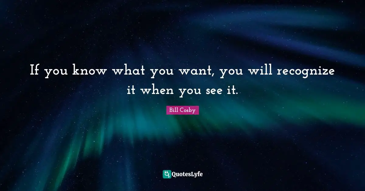 If you know what you want, you will recognize it when you see it.