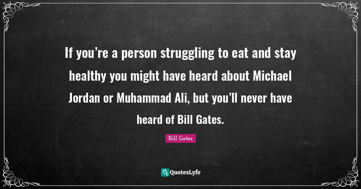 If you’re a person struggling to eat and stay healthy you might have heard about Michael Jordan or Muhammad Ali, but you’ll never have heard of Bill Gates.