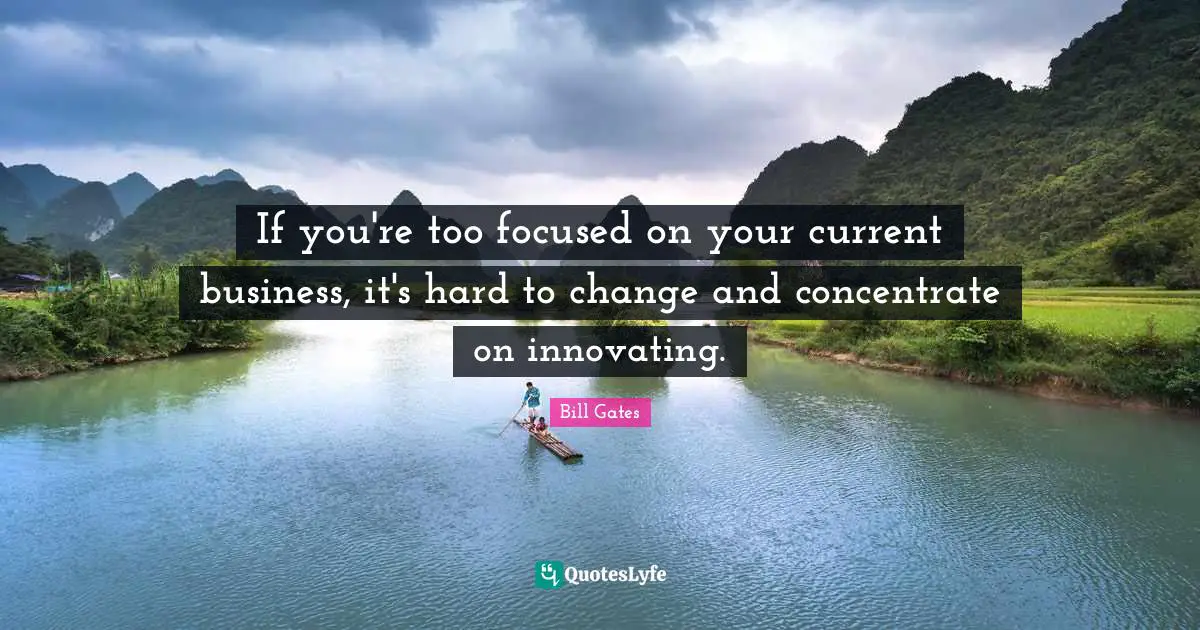 Currents Quotes: "If you're too focused on your current business, it's hard to change and concentrate on innovating."