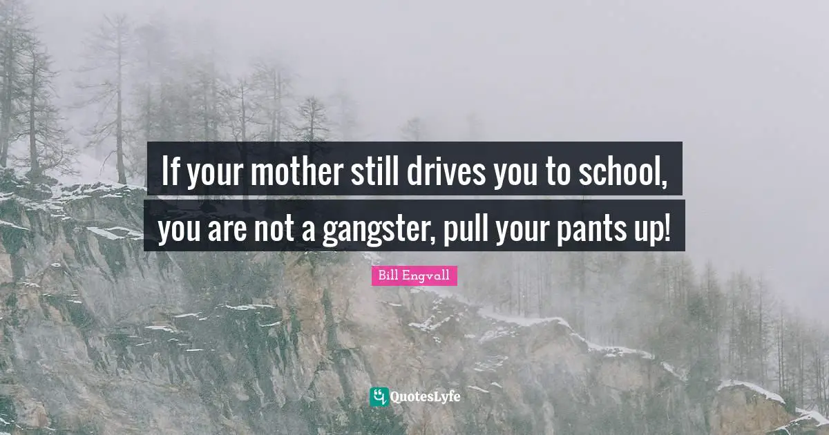 If your mother still drives you to school, you are not a gangster, pull your pants up!