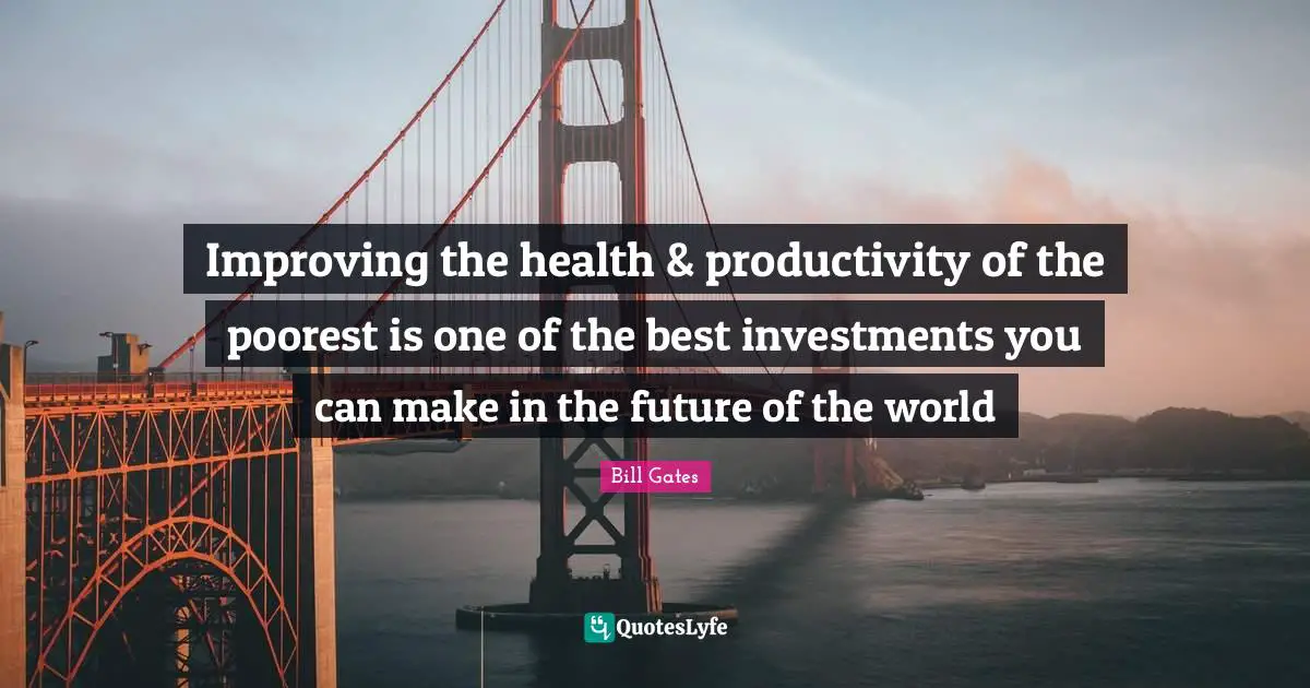 Improving Quotes: "Improving the health & productivity of the poorest is one of the best investments you can make in the future of the world"