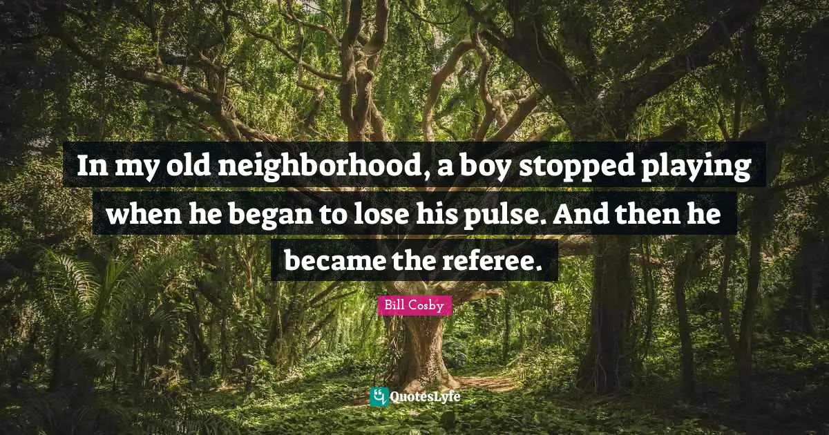 Referee Quotes: "In my old neighborhood, a boy stopped playing when he began to lose his pulse. And then he became the referee."