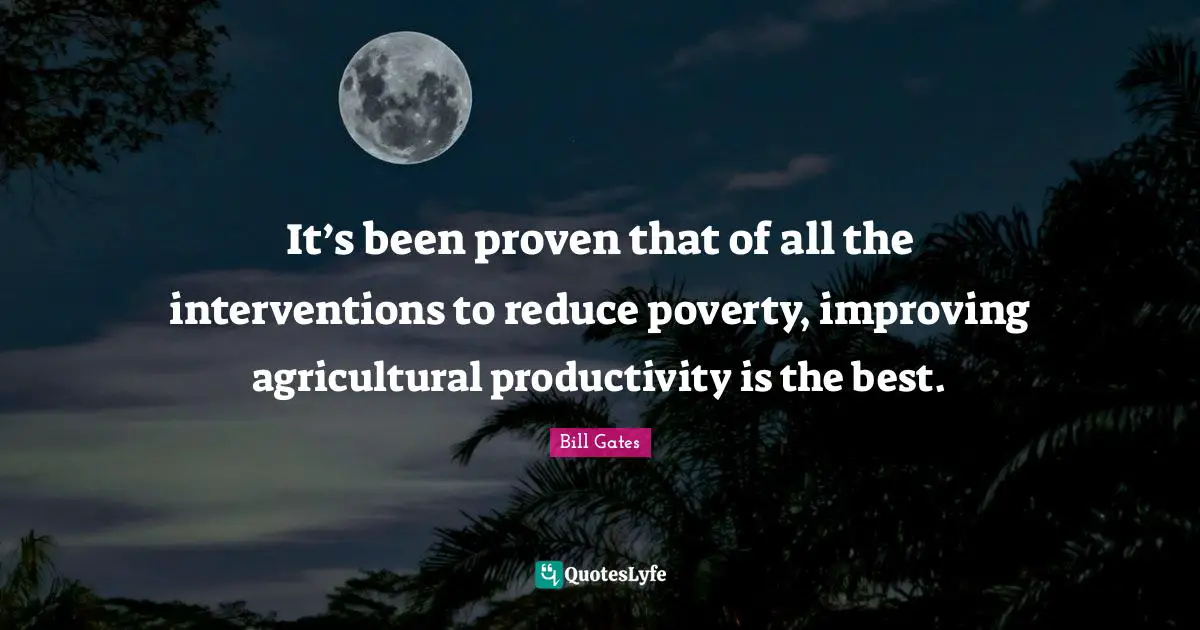 It’s been proven that of all the interventions to reduce poverty, improving agricultural productivity is the best.