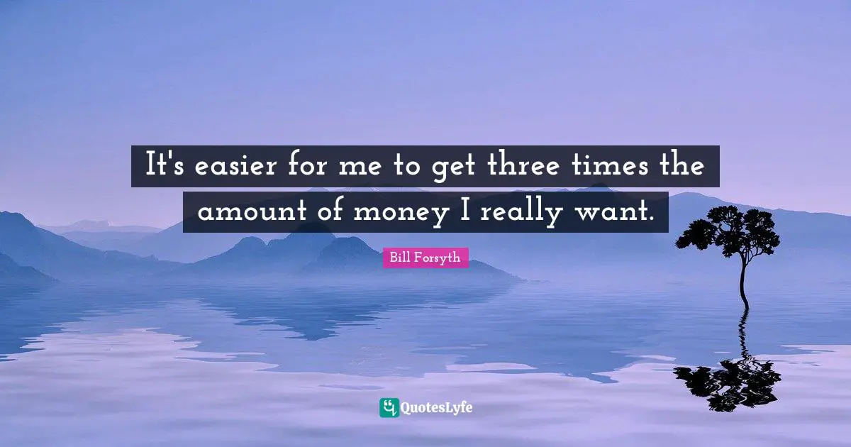 It's easier for me to get three times the amount of money I really want.