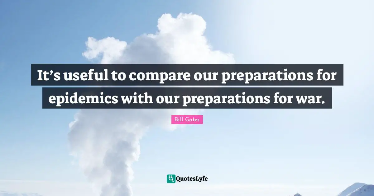 Epidemics Quotes: "It’s useful to compare our preparations for epidemics with our preparations for war."