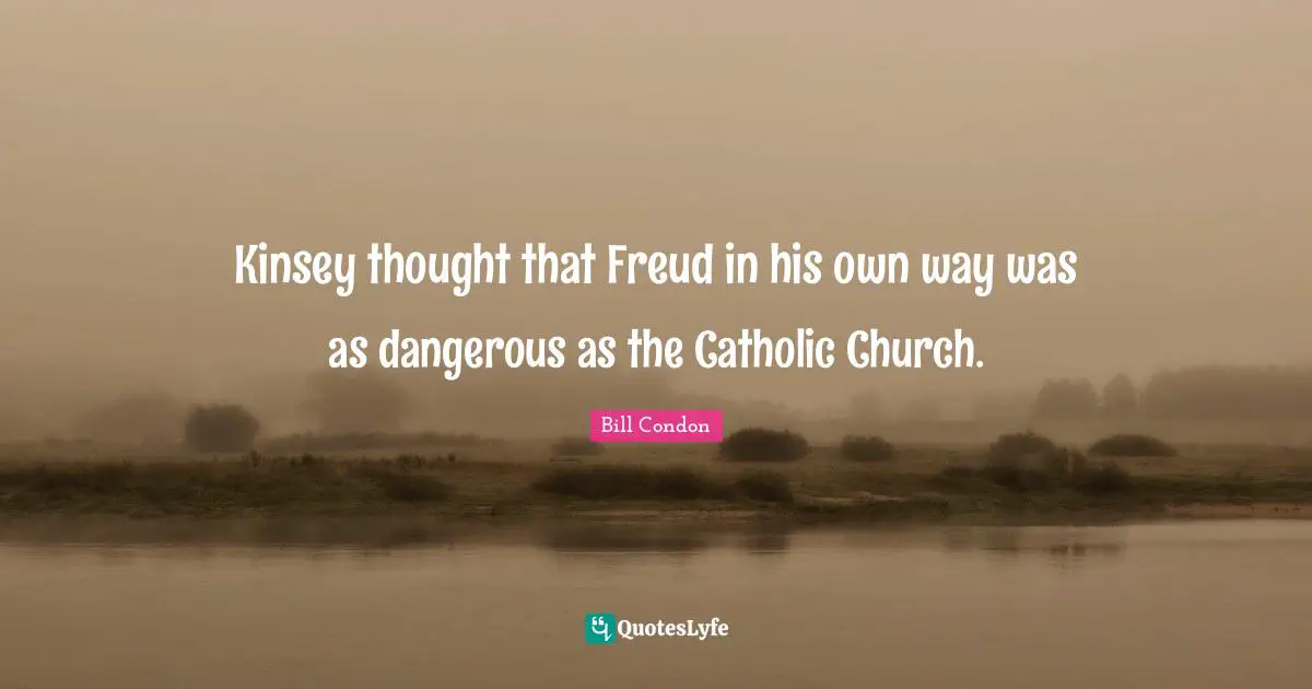 Kinsey thought that Freud in his own way was as dangerous as the Catholic Church.