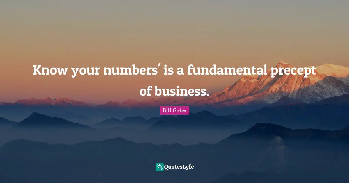 Know your numbers' is a fundamental precept of business.