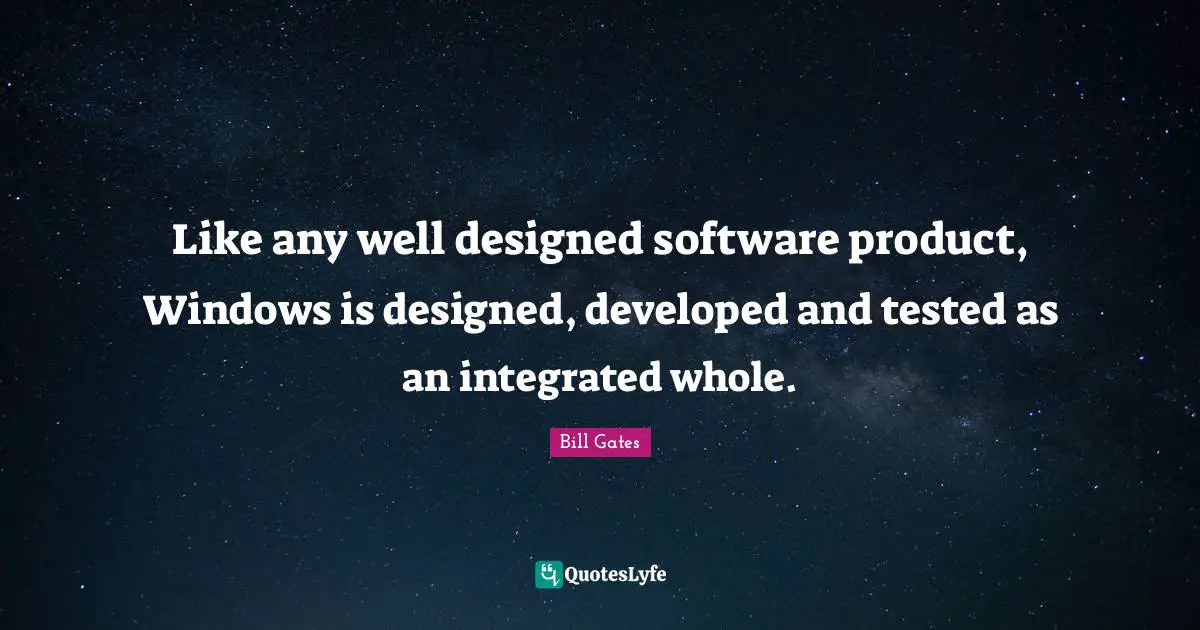 Integrated Quotes: "Like any well designed software product, Windows is designed, developed and tested as an integrated whole."