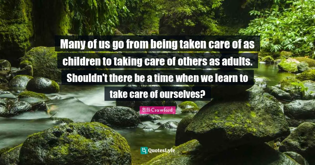 Many of us go from being taken care of as children to taking care of others as adults. Shouldn't there be a time when we learn to take care of ourselves?