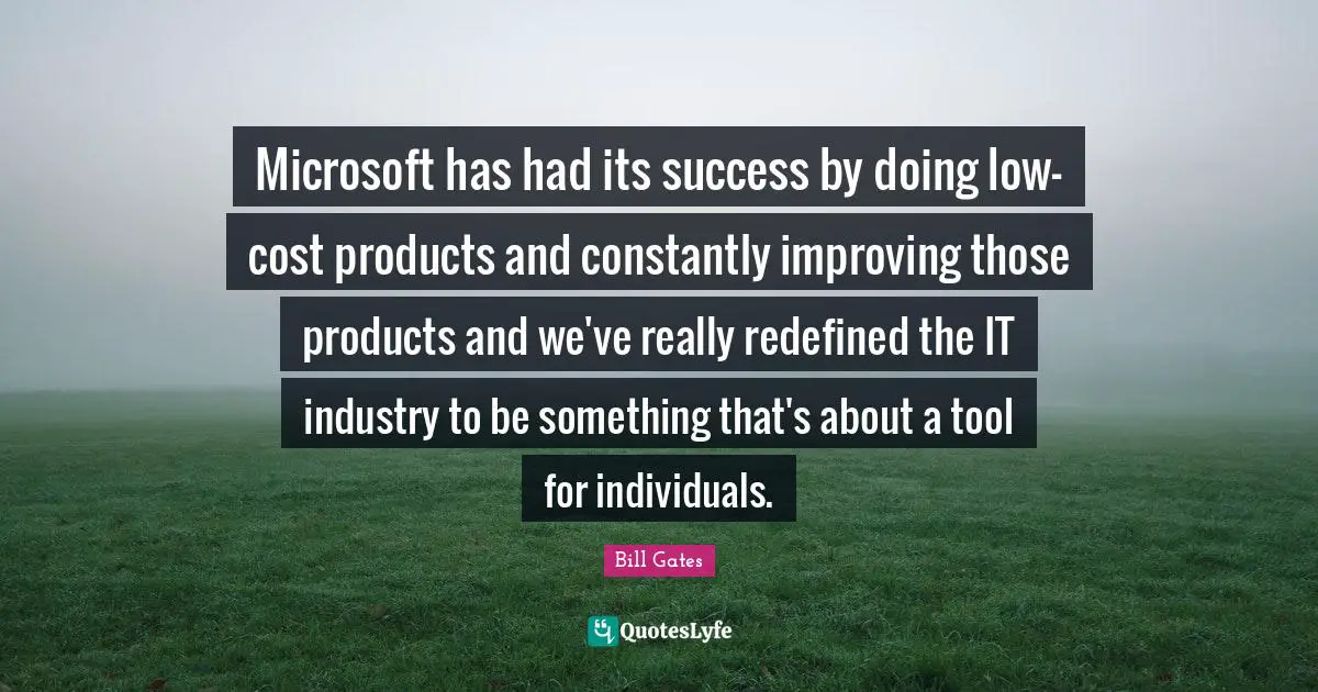 Constantly Improving Quotes: "Microsoft has had its success by doing low-cost products and constantly improving those products and we've really redefined the IT industry to be something that's about a tool for individuals."