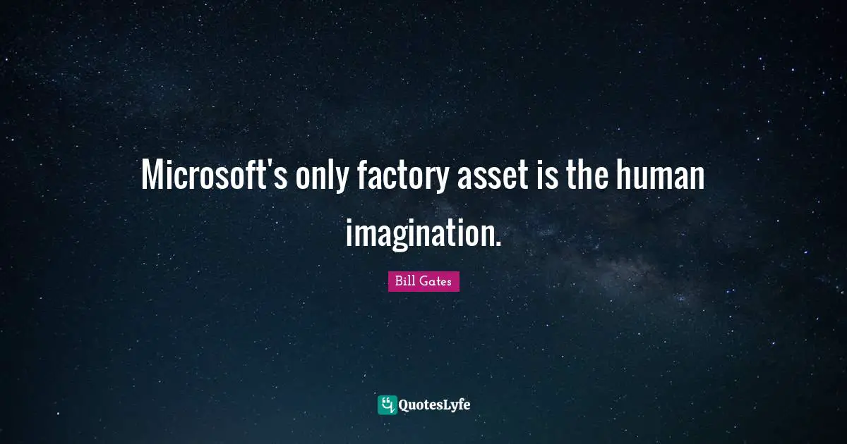 Microsoft's only factory asset is the human imagination.