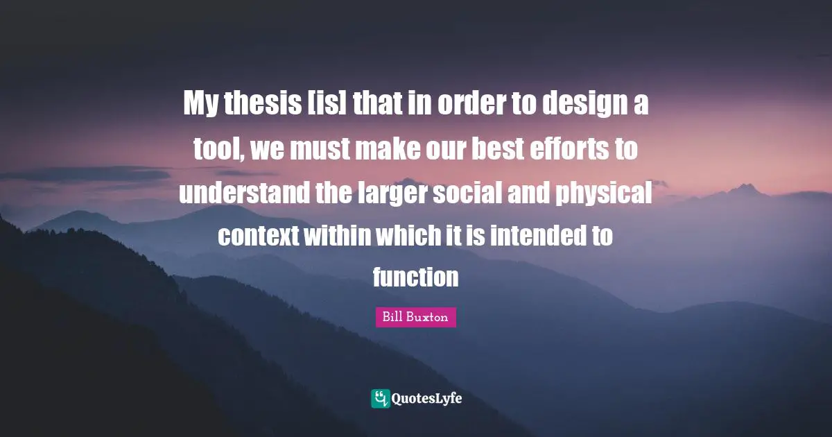 Best Effort Quotes: "My thesis [is] that in order to design a tool, we must make our best efforts to understand the larger social and physical context within which it is intended to function"