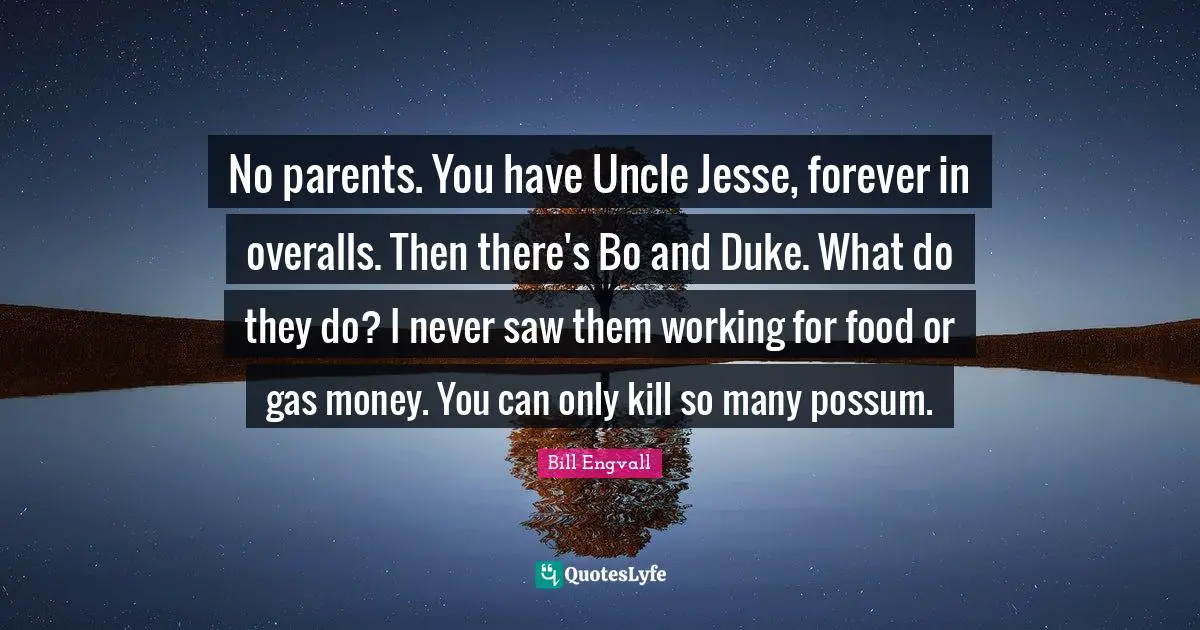 Overalls Quotes: "No parents. You have Uncle Jesse, forever in overalls. Then there's Bo and Duke. What do they do? I never saw them working for food or gas money. You can only kill so many possum."