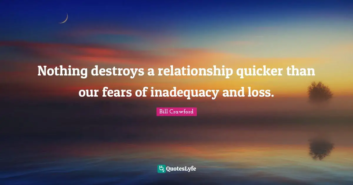 Nothing destroys a relationship quicker than our fears of inadequacy and loss.