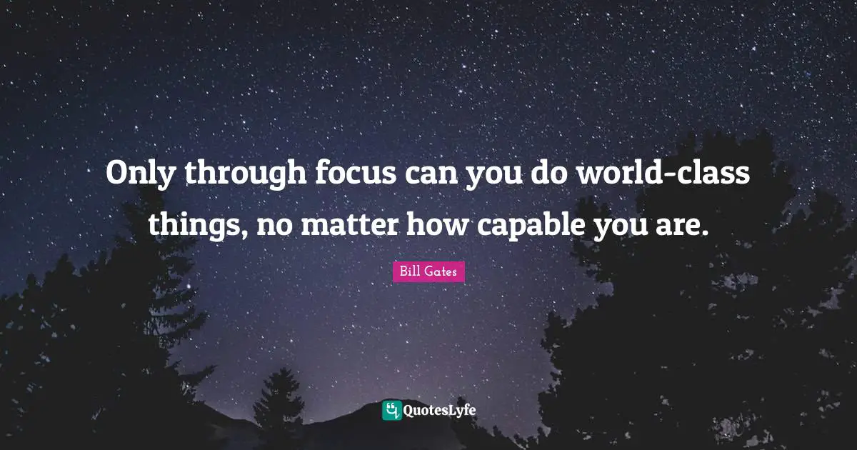 Only through focus can you do world-class things, no matter how capable you are.