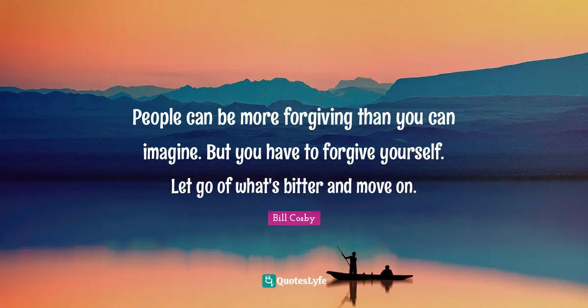 Forgiving Quotes: "People can be more forgiving than you can imagine. But you have to forgive yourself. Let go of what's bitter and move on."