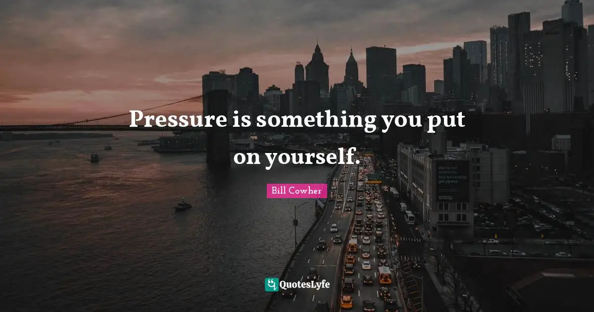 Pressure is something you put on yourself.