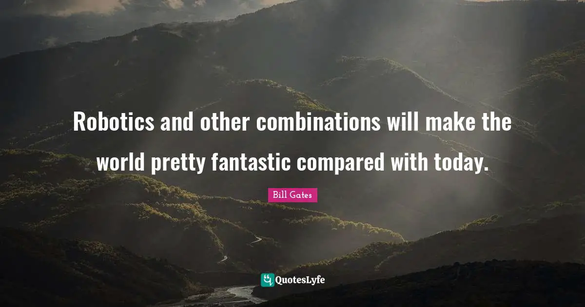 Fantastic Quotes: "Robotics and other combinations will make the world pretty fantastic compared with today."