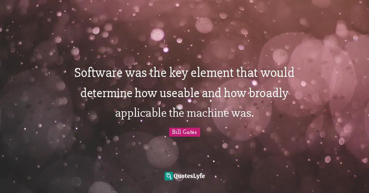 Software was the key element that would determine how useable and how broadly applicable the machine was.