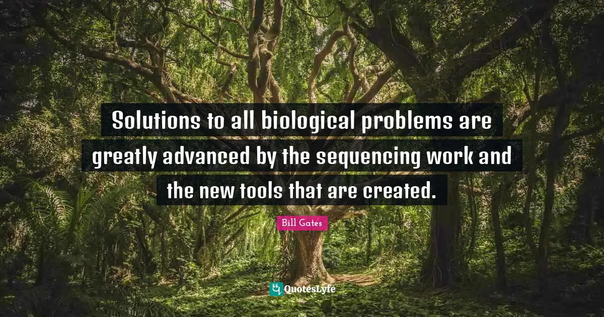 Solutions to all biological problems are greatly advanced by the sequencing work and the new tools that are created.