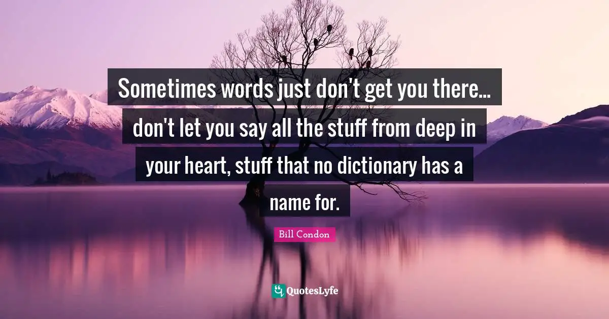 Sometimes words just don't get you there... don't let you say all the stuff from deep in your heart, stuff that no dictionary has a name for.
