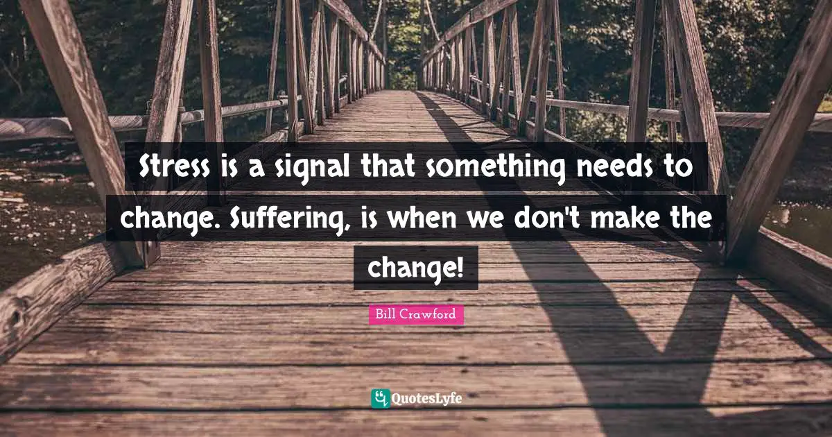 Stress is a signal that something needs to change. Suffering, is when we don't make the change!