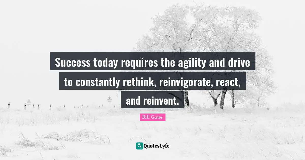 Success today requires the agility and drive to constantly rethink, reinvigorate, react, and reinvent.
