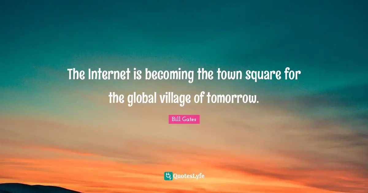 Internet Quotes: "The Internet is becoming the town square for the global village of tomorrow."