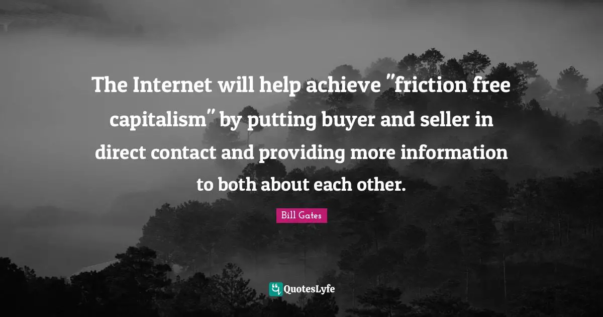 Friction Quotes: "The Internet will help achieve "friction free capitalism" by putting buyer and seller in direct contact and providing more information to both about each other."
