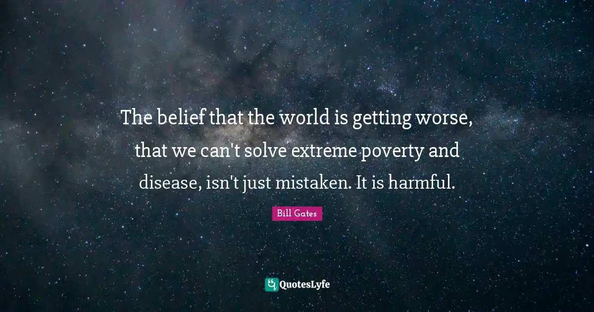 The belief that the world is getting worse, that we can't solve extreme poverty and disease, isn't just mistaken. It is harmful.