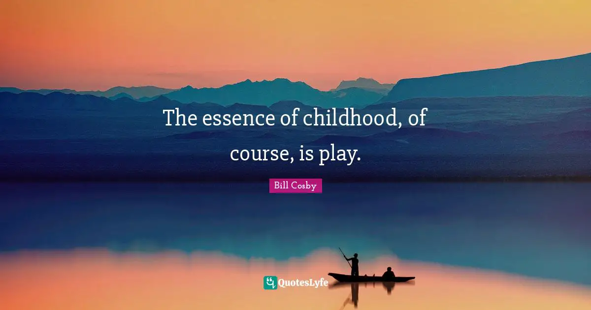 The essence of childhood, of course, is play.
