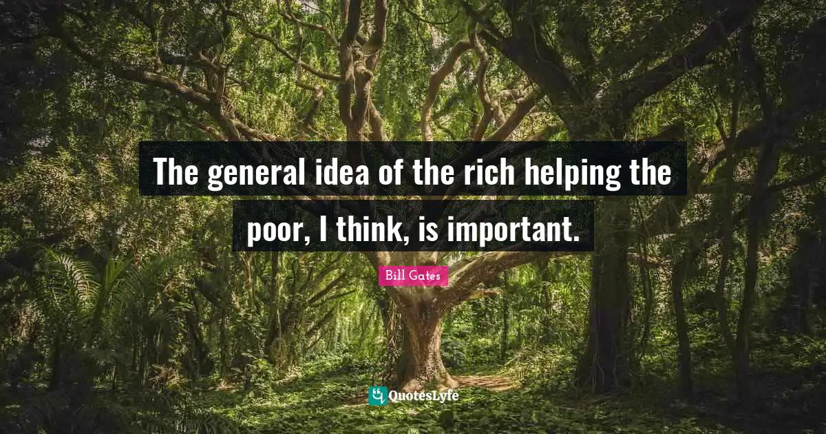The general idea of the rich helping the poor, I think, is important.