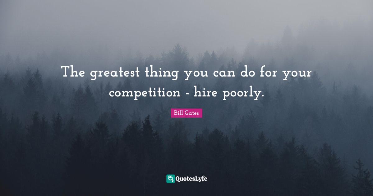 The greatest thing you can do for your competition - hire poorly.