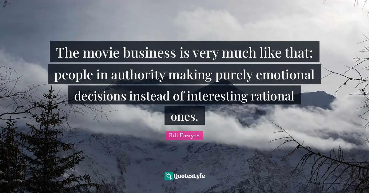 The movie business is very much like that: people in authority making purely emotional decisions instead of interesting rational ones.