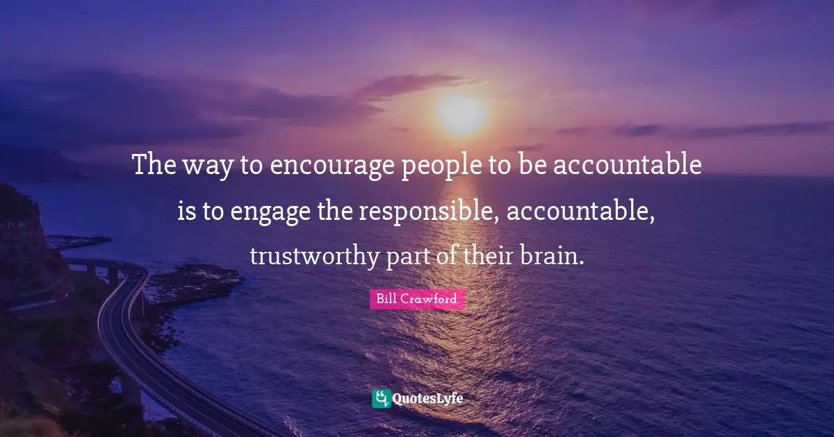 The way to encourage people to be accountable is to engage the responsible, accountable, trustworthy part of their brain.