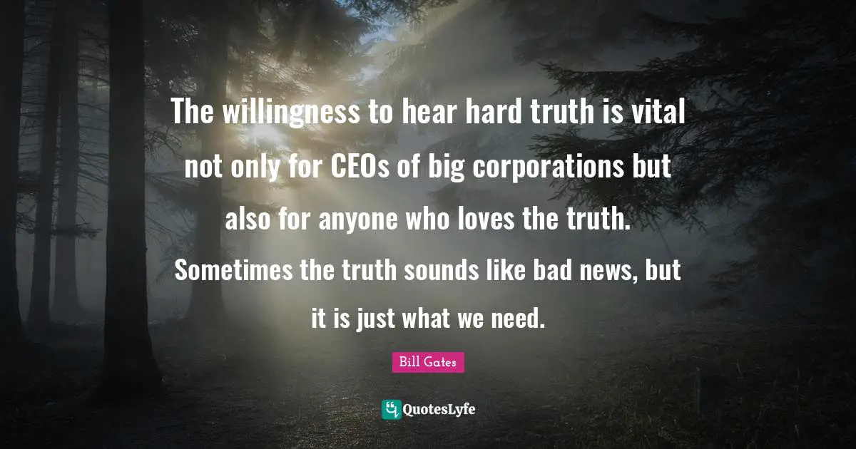 The willingness to hear hard truth is vital not only for CEOs of big corporations but also for anyone who loves the truth. Sometimes the truth sounds like bad news, but it is just what we need.