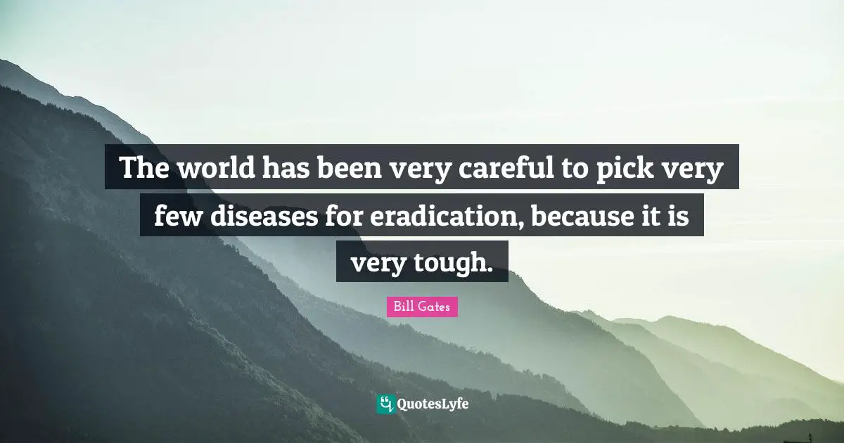 The world has been very careful to pick very few diseases for eradication, because it is very tough.