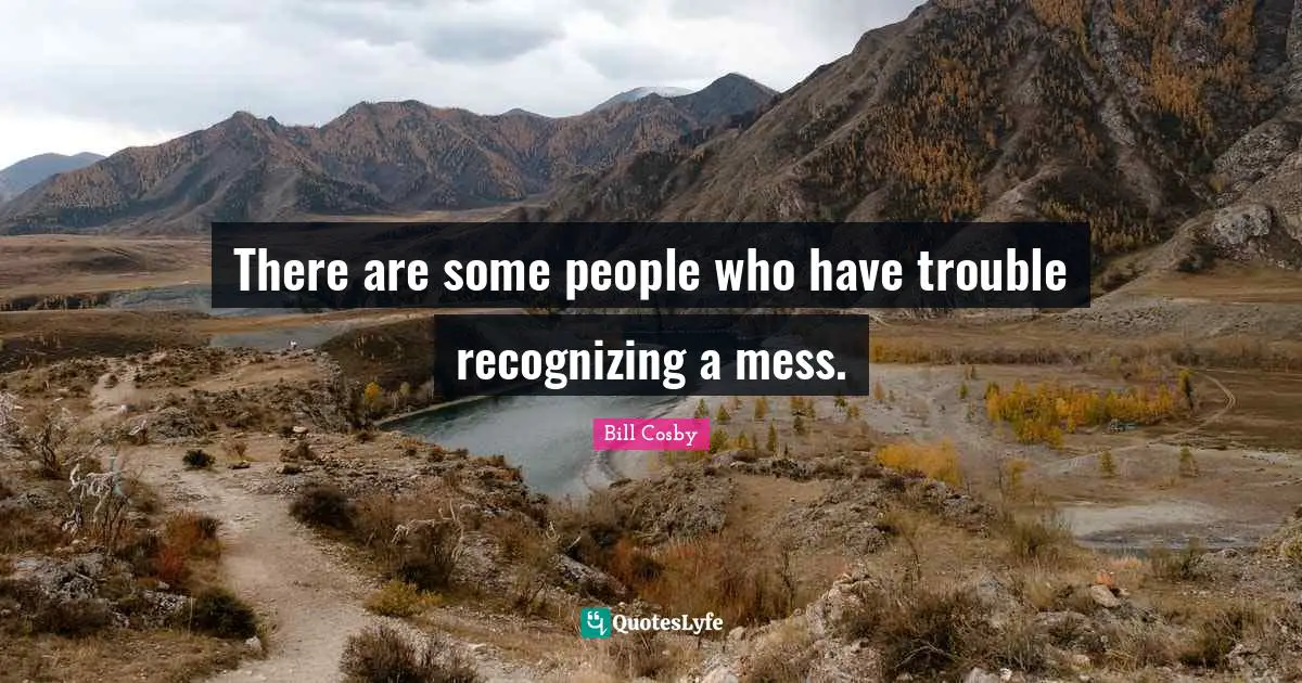 There are some people who have trouble recognizing a mess.