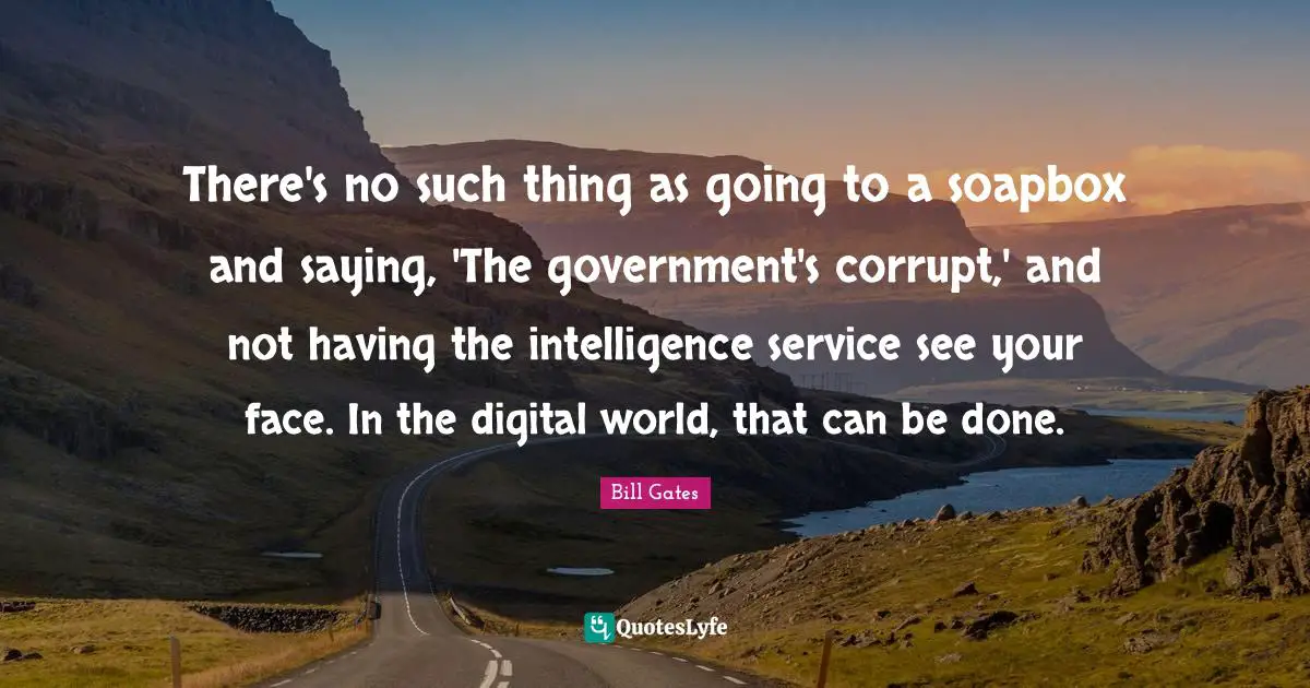 Soapbox Quotes: "There's no such thing as going to a soapbox and saying, 'The government's corrupt,' and not having the intelligence service see your face. In the digital world, that can be done."