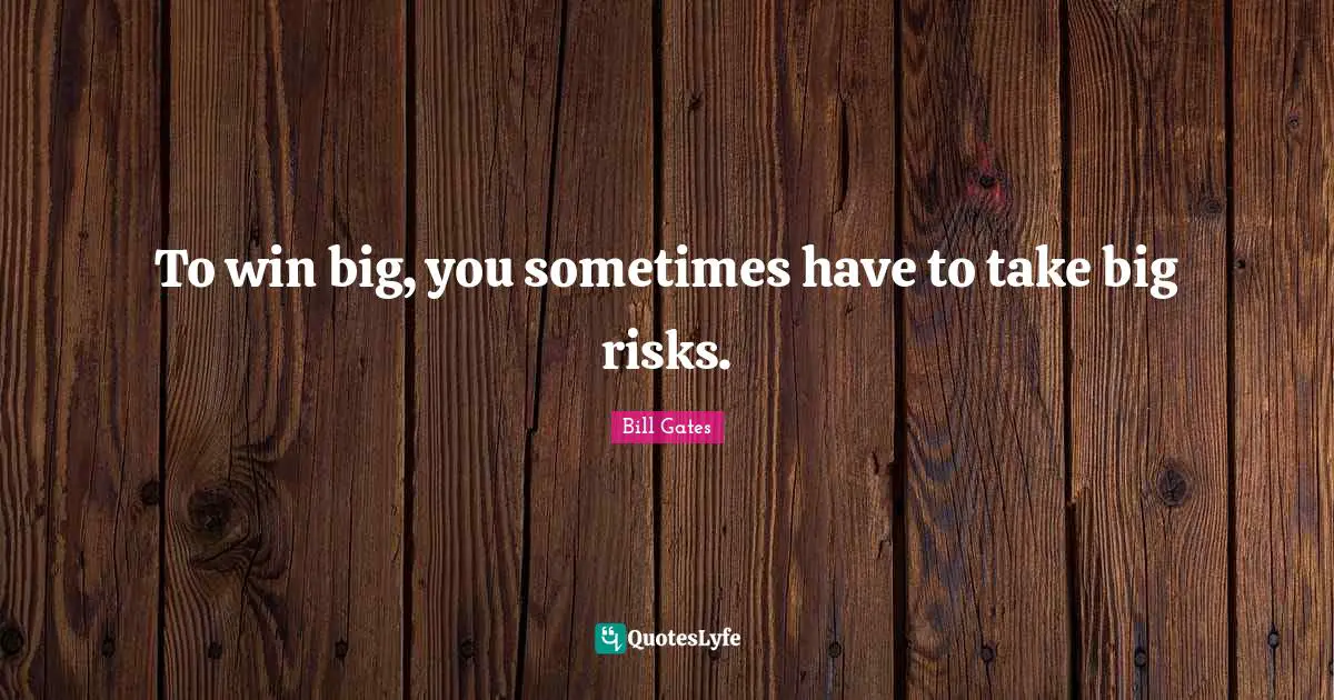 To win big, you sometimes have to take big risks.