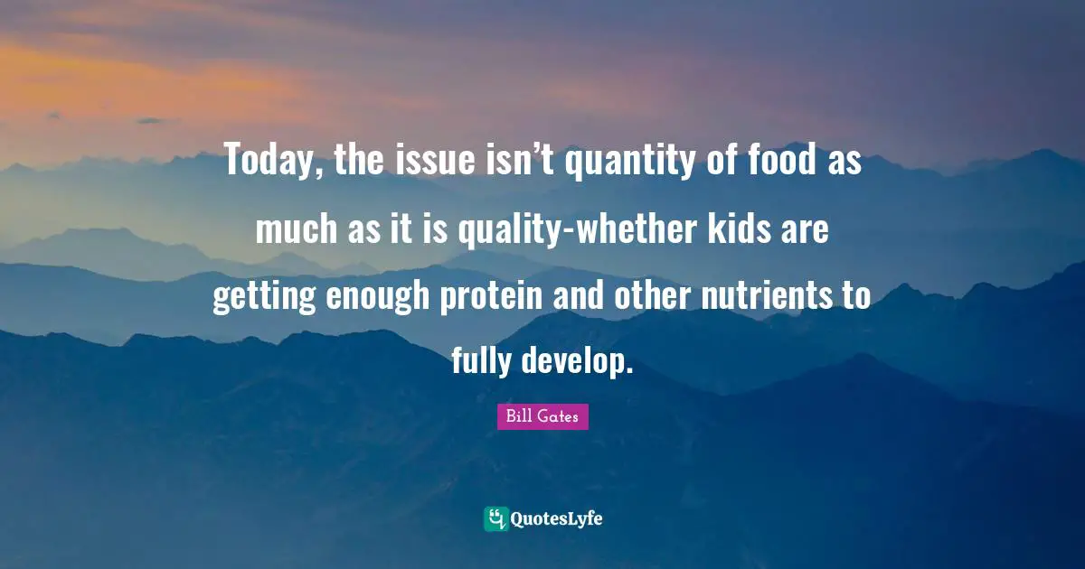 Today, the issue isn’t quantity of food as much as it is quality-whether kids are getting enough protein and other nutrients to fully develop.