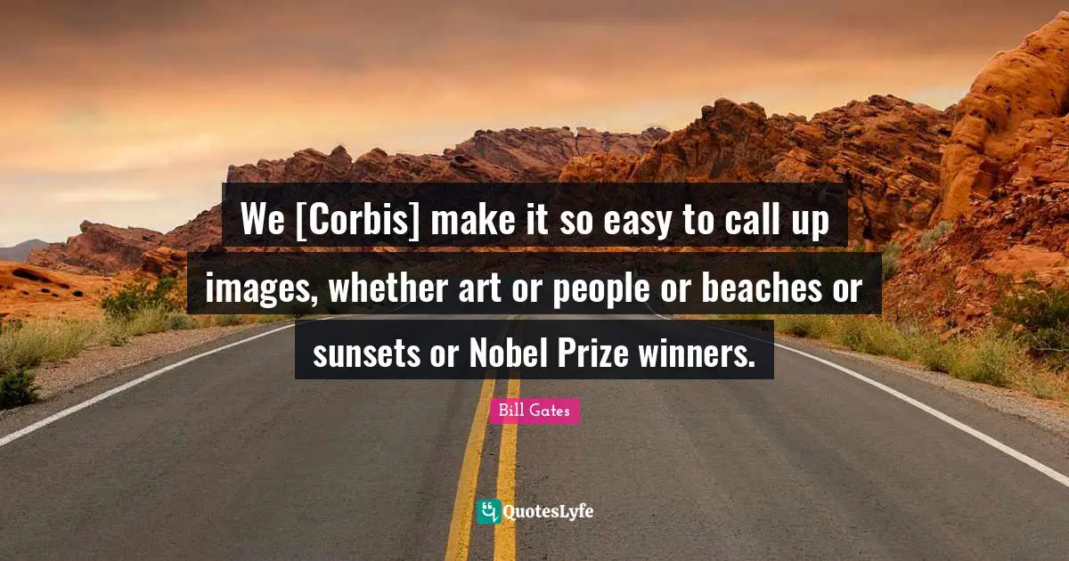 Nobel Prize Quotes: "We [Corbis] make it so easy to call up images, whether art or people or beaches or sunsets or Nobel Prize winners."
