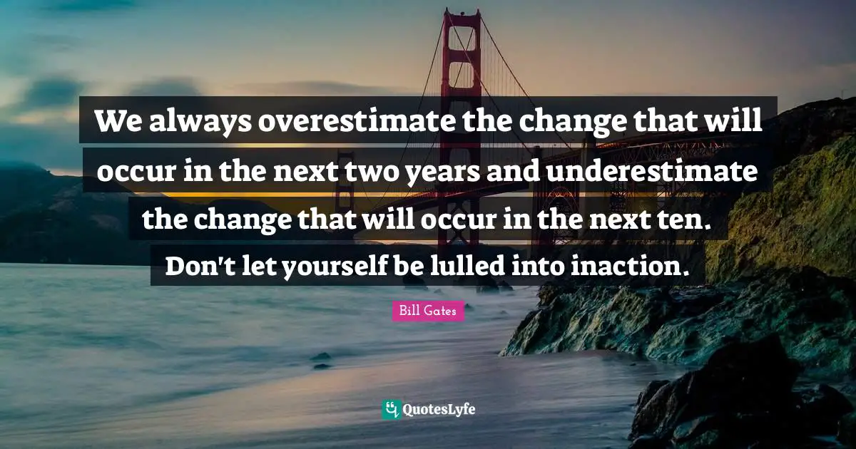 Two Years Quotes: "We always overestimate the change that will occur in the next two years and underestimate the change that will occur in the next ten. Don't let yourself be lulled into inaction."