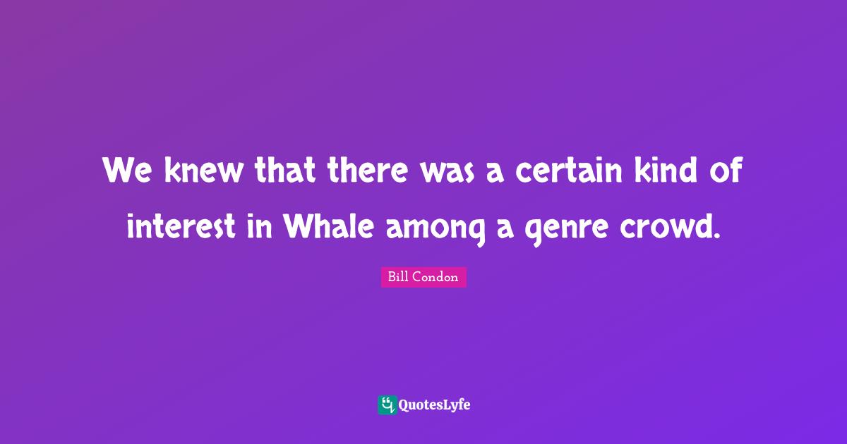 We knew that there was a certain kind of interest in Whale among a genre crowd.